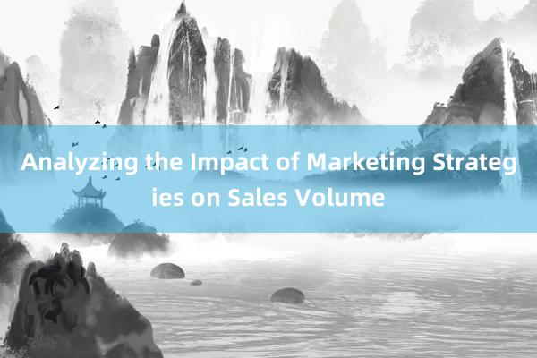 Analyzing the Impact of Marketing Strategies on Sales Volume